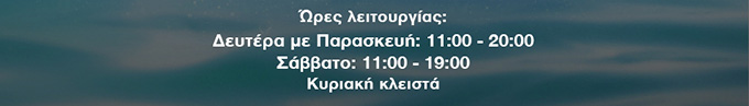 Ώρες λειτουργίας: Δευτέρα με Παρασκευή: 11:00 - 20:00, Σάββατο: 11:00 - 19:00, Κυριακή κλειστά